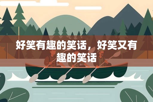 好笑有趣的笑话，好笑又有趣的笑话
