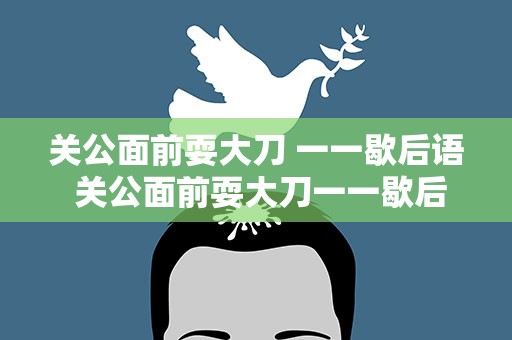 关公面前耍大刀 一一歇后语 关公面前耍大刀一一歇后语意思
