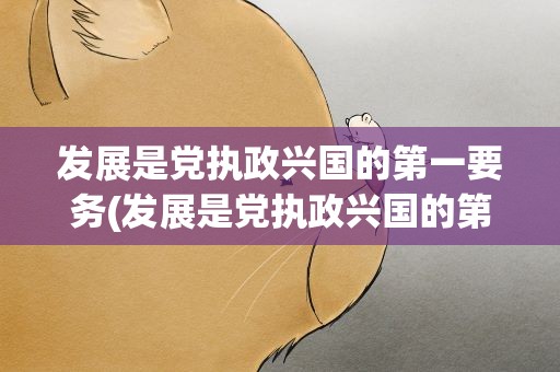 发展是党执政兴国的第一要务(发展是党执政兴国的第一要务PPT)