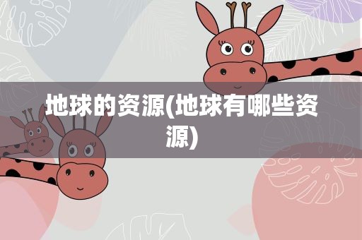 地球的资源(地球有哪些资源)