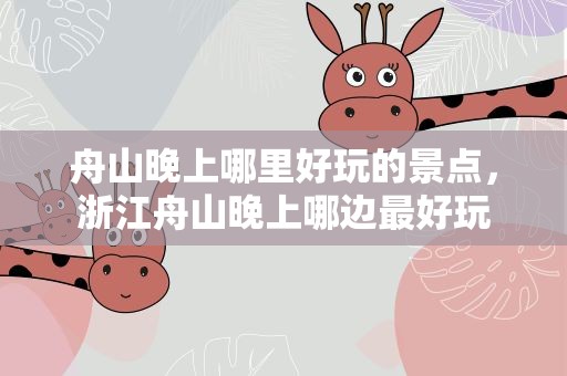 舟山晚上哪里好玩的景点，浙江舟山晚上哪边最好玩