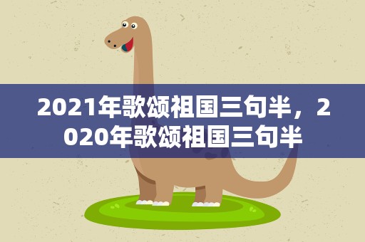 2021年歌颂祖国三句半，2020年歌颂祖国三句半