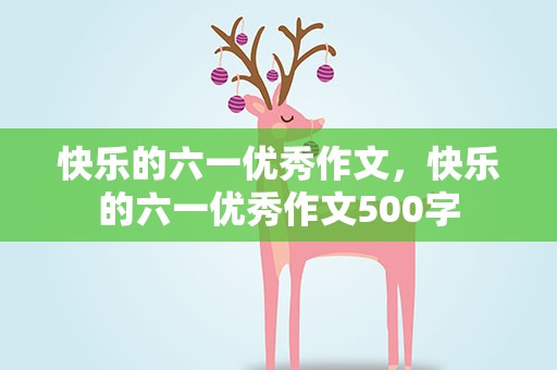 快乐的六一优秀作文，快乐的六一优秀作文500字