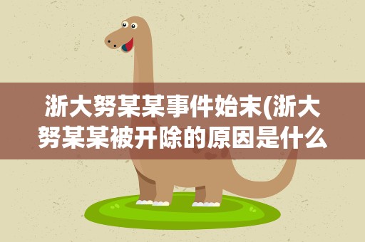浙大努某某事件始末(浙大努某某被开除的原因是什么)