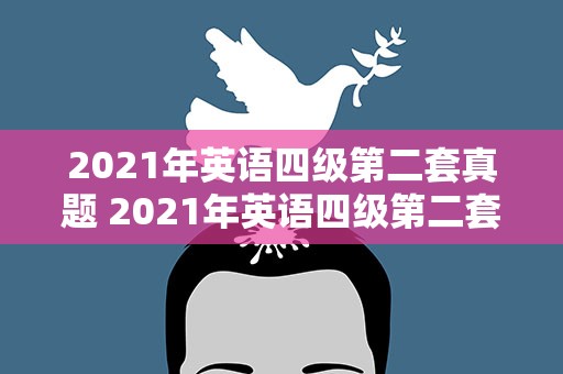 2021年英语四级第二套真题 2021年英语四级第二套原题