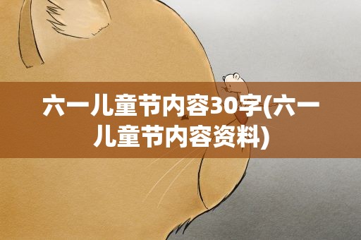 六一儿童节内容30字(六一儿童节内容资料)