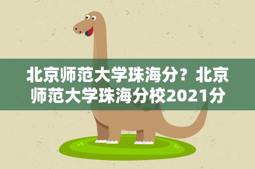 北京师范大学珠海分？北京师范大学珠海分校2021分数线