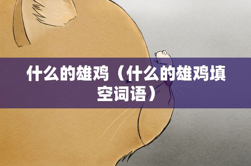 什么的雄鸡（什么的雄鸡填空词语）