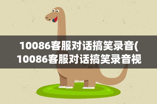 10086客服对话搞笑录音(10086客服对话搞笑录音视频)