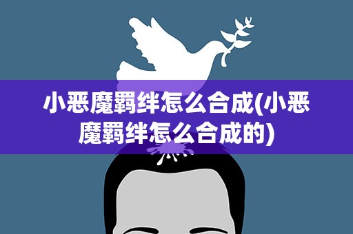 小恶魔羁绊怎么合成(小恶魔羁绊怎么合成的)
