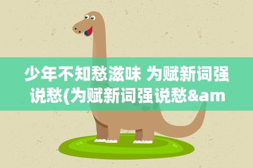 少年不知愁滋味 为赋新词强说愁(为赋新词强说愁&amp;quot;是什么意思)