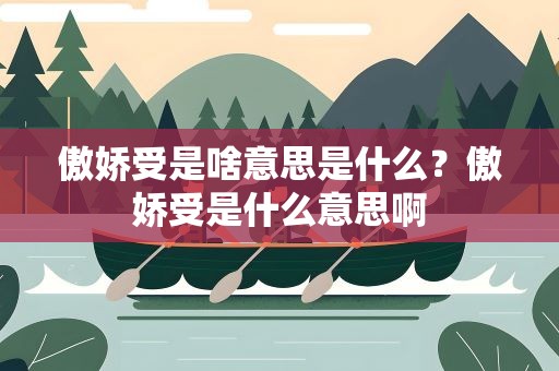 傲娇受是啥意思是什么？傲娇受是什么意思啊