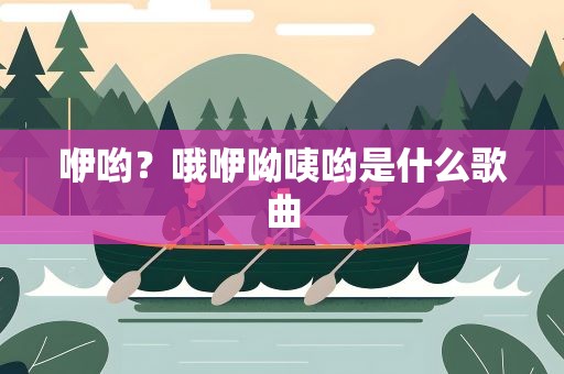 咿哟？哦咿呦咦哟是什么歌曲