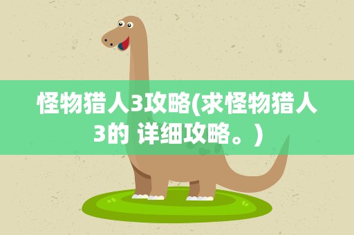 怪物猎人3攻略(求怪物猎人3的 详细攻略。)