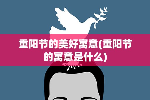 重阳节的美好寓意(重阳节的寓意是什么)