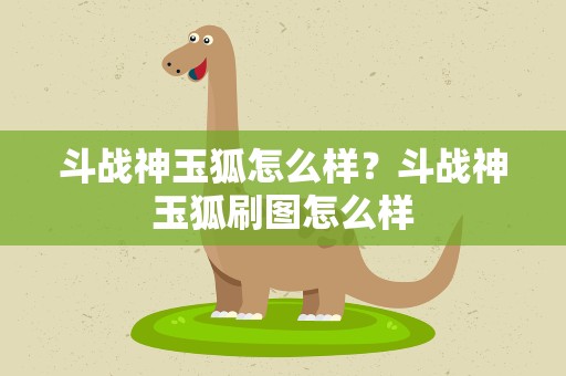 斗战神玉狐怎么样？斗战神玉狐刷图怎么样