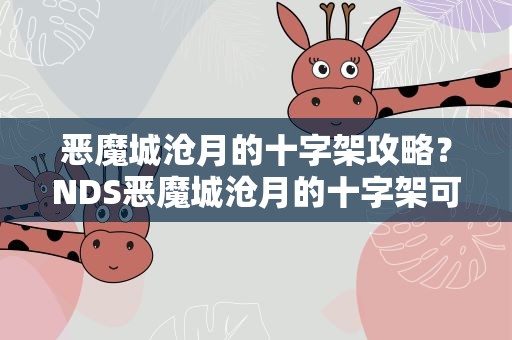 恶魔城沧月的十字架攻略？NDS恶魔城沧月的十字架可以打魔王来须苍真吗