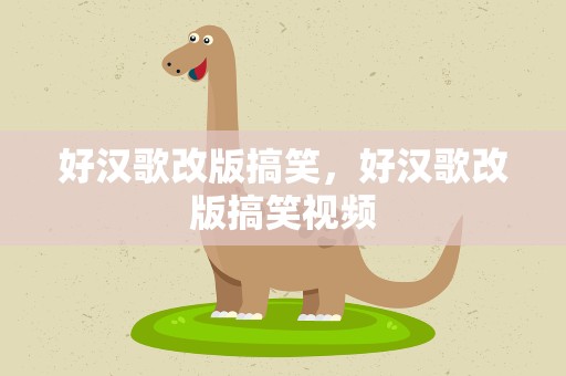 好汉歌改版搞笑，好汉歌改版搞笑视频