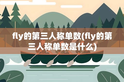 fly的第三人称单数(fly的第三人称单数是什么)