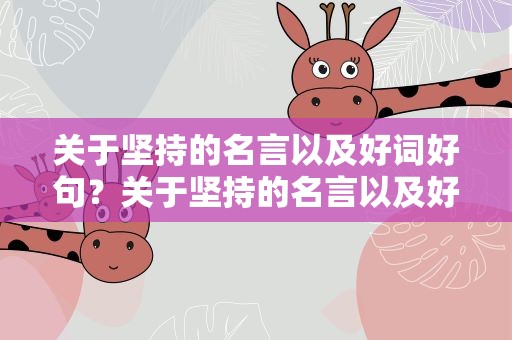 关于坚持的名言以及好词好句？关于坚持的名言以及好词好句摘抄