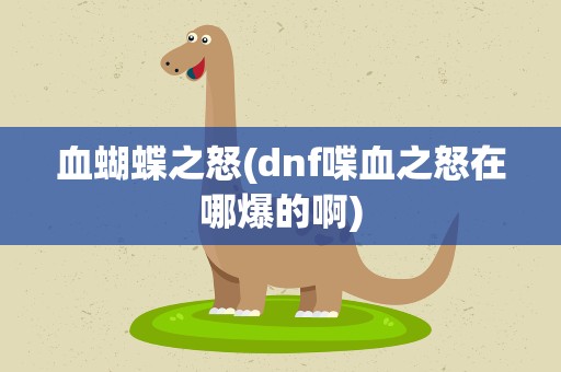 血蝴蝶之怒(dnf喋血之怒在哪爆的啊)