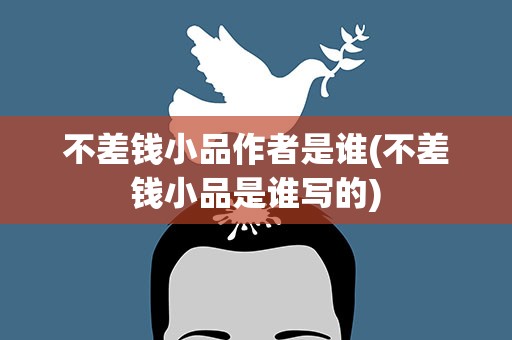 不差钱小品作者是谁(不差钱小品是谁写的)