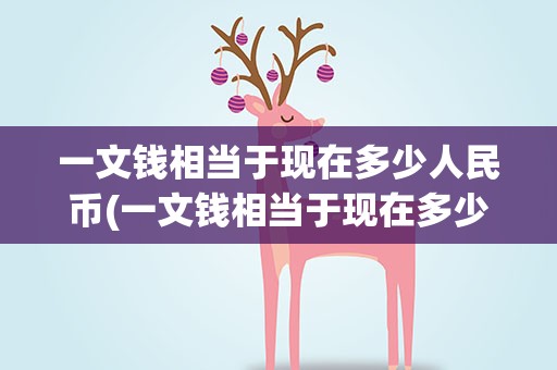 一文钱相当于现在多少人民币(一文钱相当于现在多少人民币啊)