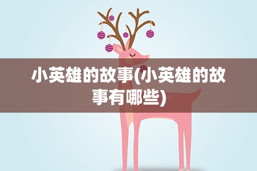 小英雄的故事(小英雄的故事有哪些)