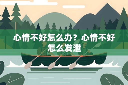 心情不好怎么办？心情不好怎么发泄