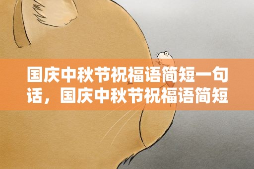 国庆中秋节祝福语简短一句话，国庆中秋节祝福语简短一句话英语