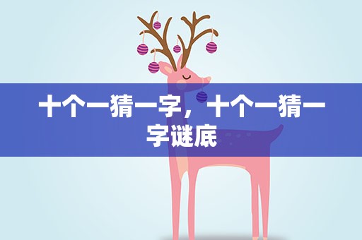 十个一猜一字，十个一猜一字谜底