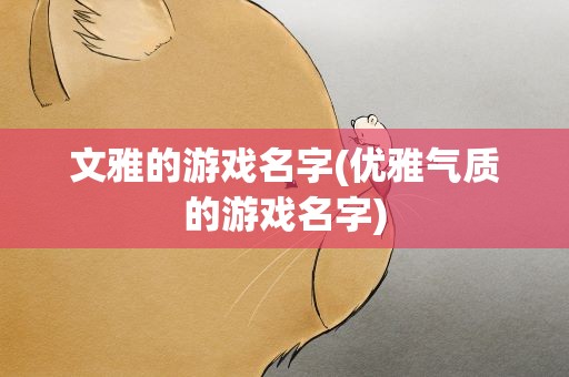 文雅的游戏名字(优雅气质的游戏名字)