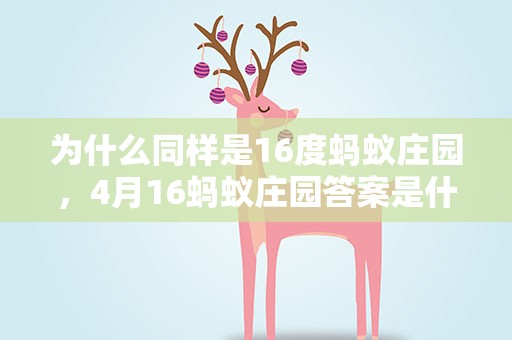 为什么同样是16度蚂蚁庄园，4月16蚂蚁庄园答案是什么