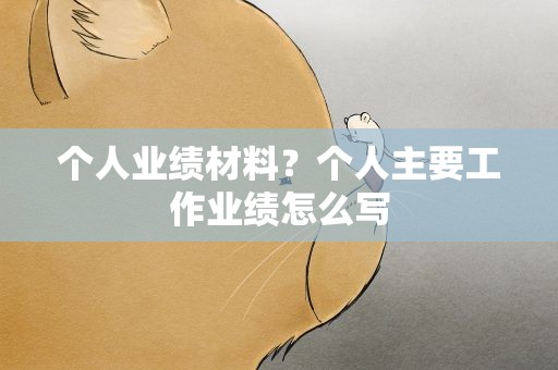 个人业绩材料？个人主要工作业绩怎么写