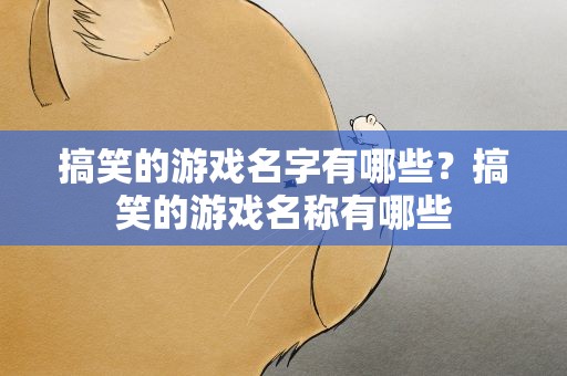 搞笑的游戏名字有哪些？搞笑的游戏名称有哪些