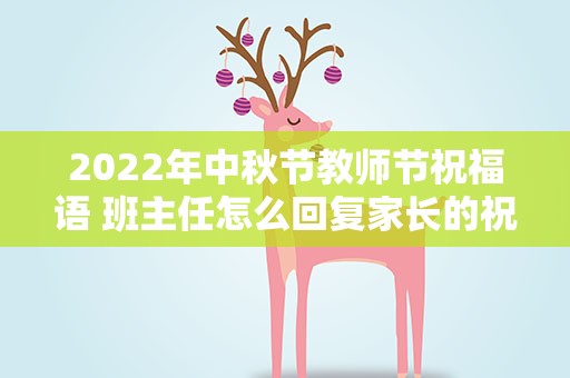 2022年中秋节教师节祝福语 班主任怎么回复家长的祝福