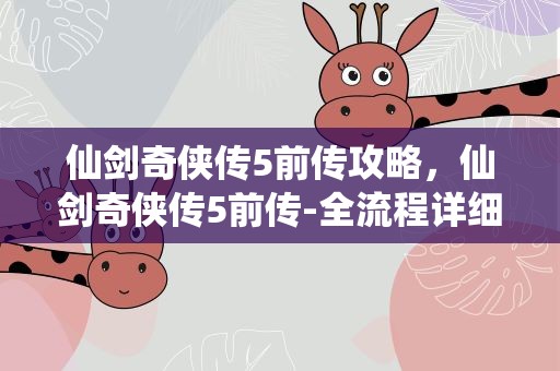 仙剑奇侠传5前传攻略，仙剑奇侠传5前传-全流程详细攻略