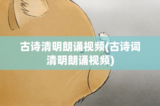 古诗清明朗诵视频(古诗词清明朗诵视频)