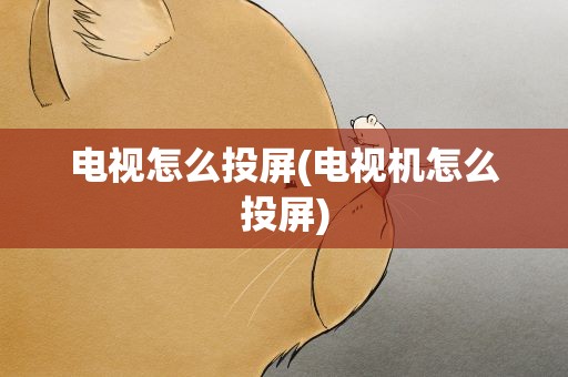 电视怎么投屏(电视机怎么投屏)