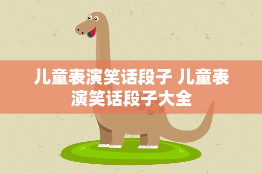 儿童表演笑话段子 儿童表演笑话段子大全