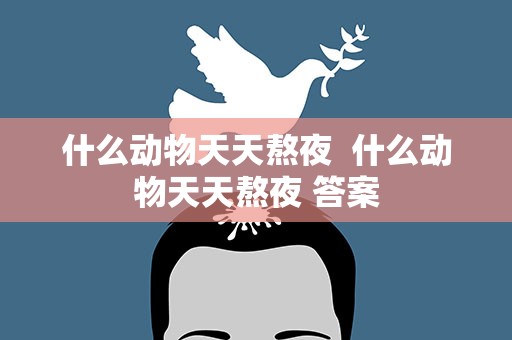 什么动物天天熬夜  什么动物天天熬夜 答案