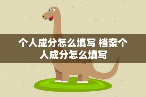 个人成分怎么填写 档案个人成分怎么填写