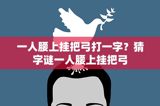 一人腰上挂把弓打一字？猜字谜一人腰上挂把弓