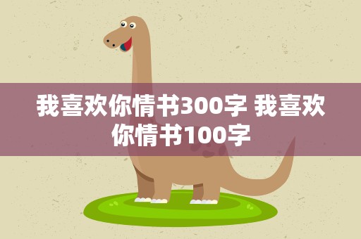 我喜欢你情书300字 我喜欢你情书100字