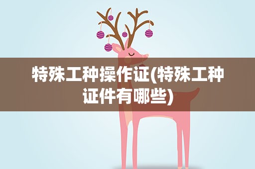 特殊工种操作证(特殊工种证件有哪些)