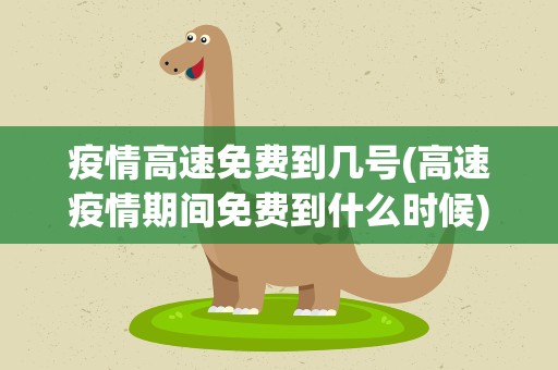 疫情高速免费到几号(高速疫情期间免费到什么时候)