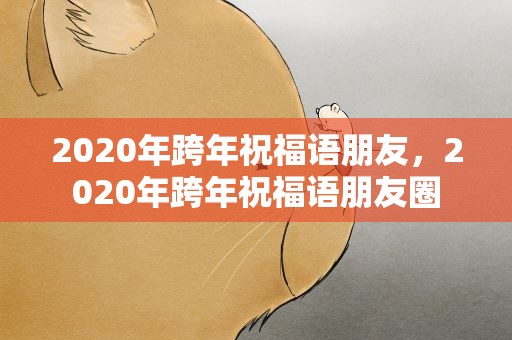 2020年跨年祝福语朋友，2020年跨年祝福语朋友圈