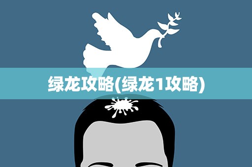 绿龙攻略(绿龙1攻略)