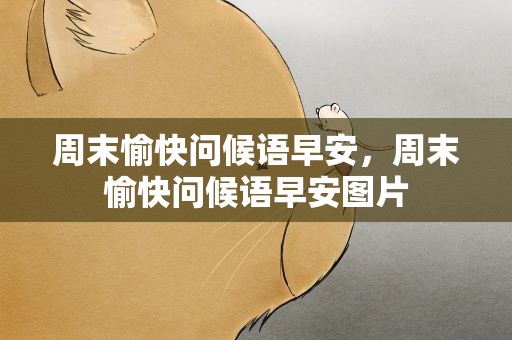 周末愉快问候语早安，周末愉快问候语早安图片