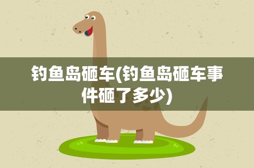 钓鱼岛砸车(钓鱼岛砸车事件砸了多少)